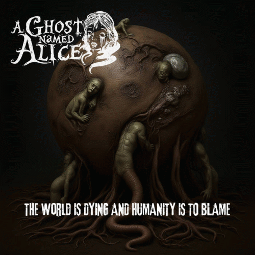 A Ghost Named Alice : The World Is Dying and Humanity Is to Blame